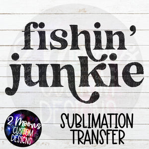 Fishin' Junkie- Single Color- Sublimation Transfer