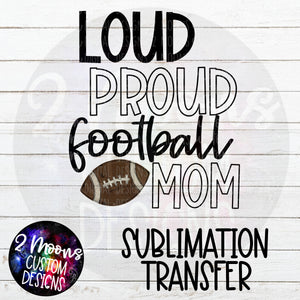 Loud Proud Football Mom- Football Design- Sublimation Transfer
