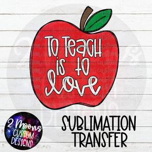 To Teach Is To Love- Sublimation Transfer